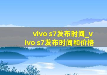 vivo s7发布时间_vivo s7发布时间和价格